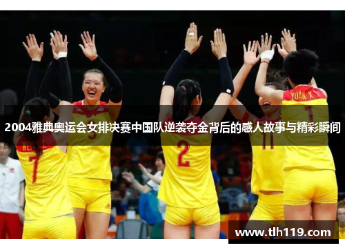2004雅典奥运会女排决赛中国队逆袭夺金背后的感人故事与精彩瞬间