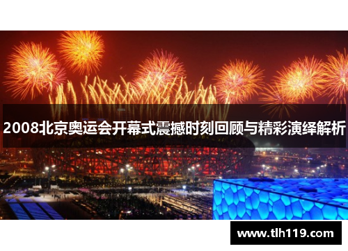 2008北京奥运会开幕式震撼时刻回顾与精彩演绎解析