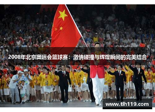 2008年北京奥运会篮球赛：激情碰撞与辉煌瞬间的完美结合