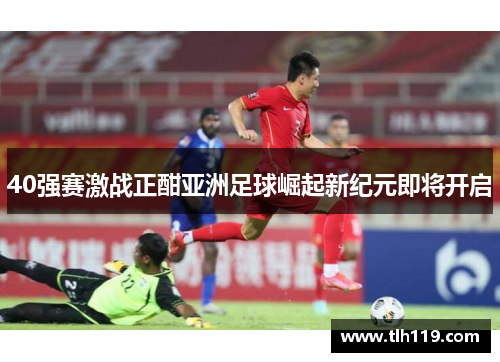 40强赛激战正酣亚洲足球崛起新纪元即将开启