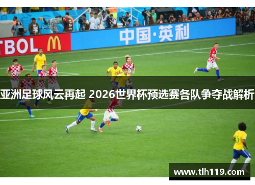 亚洲足球风云再起 2026世界杯预选赛各队争夺战解析