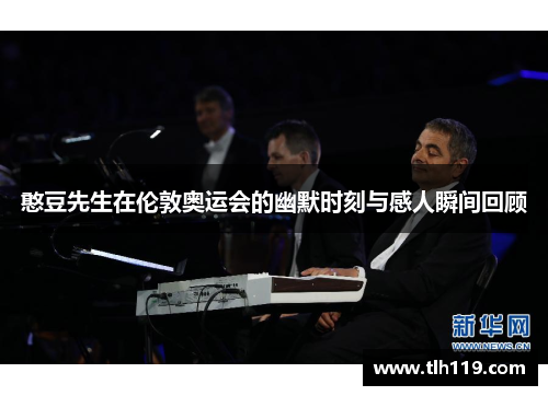 憨豆先生在伦敦奥运会的幽默时刻与感人瞬间回顾