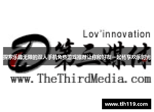 探索乐趣无限的双人手机免费游戏推荐让你和好友一起畅享欢乐时光