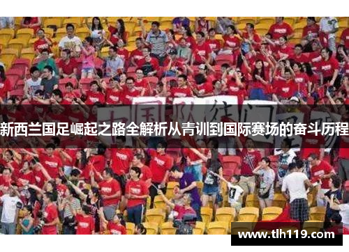 新西兰国足崛起之路全解析从青训到国际赛场的奋斗历程