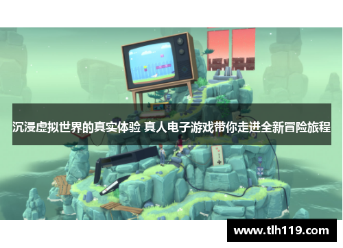 沉浸虚拟世界的真实体验 真人电子游戏带你走进全新冒险旅程