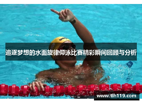 追逐梦想的水面旋律仰泳比赛精彩瞬间回顾与分析