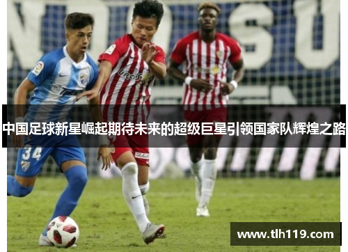 中国足球新星崛起期待未来的超级巨星引领国家队辉煌之路