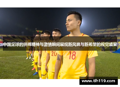 中国足球的拼搏精神与激情瞬间展现新风貌与新希望的视觉盛宴