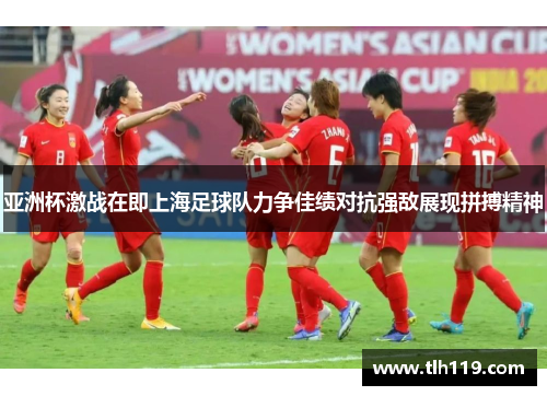 亚洲杯激战在即上海足球队力争佳绩对抗强敌展现拼搏精神