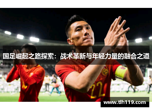国足崛起之路探索：战术革新与年轻力量的融合之道