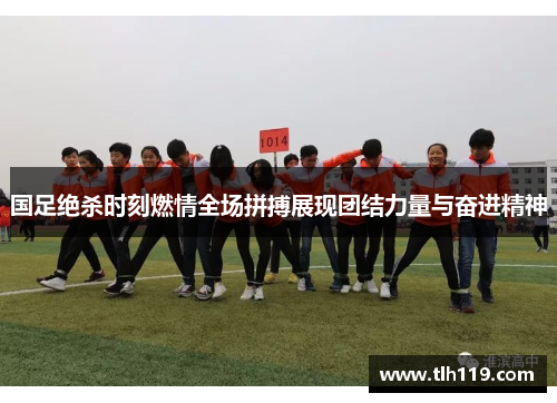 国足绝杀时刻燃情全场拼搏展现团结力量与奋进精神