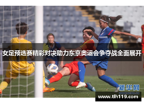 女足预选赛精彩对决助力东京奥运会争夺战全面展开