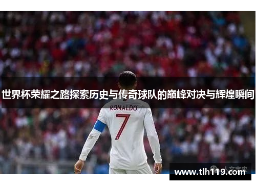世界杯荣耀之路探索历史与传奇球队的巅峰对决与辉煌瞬间